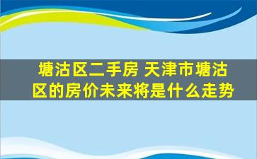塘沽区二手房 天津市塘沽区的房价未来将是什么走势
